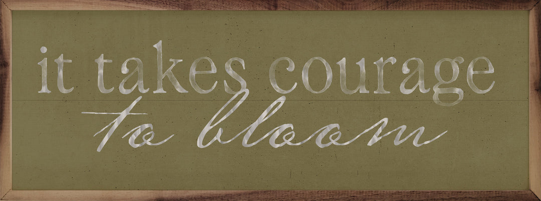 It Takes Courage To Bloom