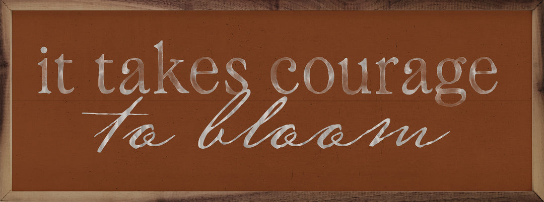 It Takes Courage To Bloom
